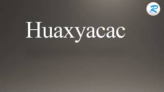 How to pronounce Huaxyacac [upl. by Annawt]