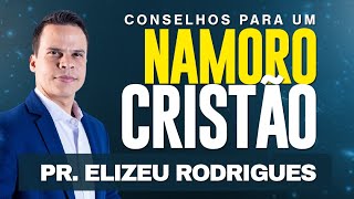 Pr Elizeu Rodrigues  Conselhos para um NAMORO CRISTÃO [upl. by Henning]