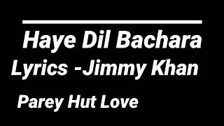 HAYE DIL BECHARA Lyrics I Jimmy Khan  Parey Hut Love [upl. by Goldshlag]