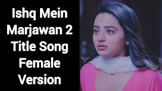 Ishq Mein Marjawan 2 Title Song Female Version [upl. by Adla708]