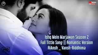 Ishq Mein Marjawan  Season 2  Full Tittle Song  Romantic Version  RiAnsh  VanshRiddhima [upl. by Seyer]