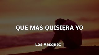 LOS VASQUEZ  QUE MAS QUISIERA YO  LETRA [upl. by Woodhead329]